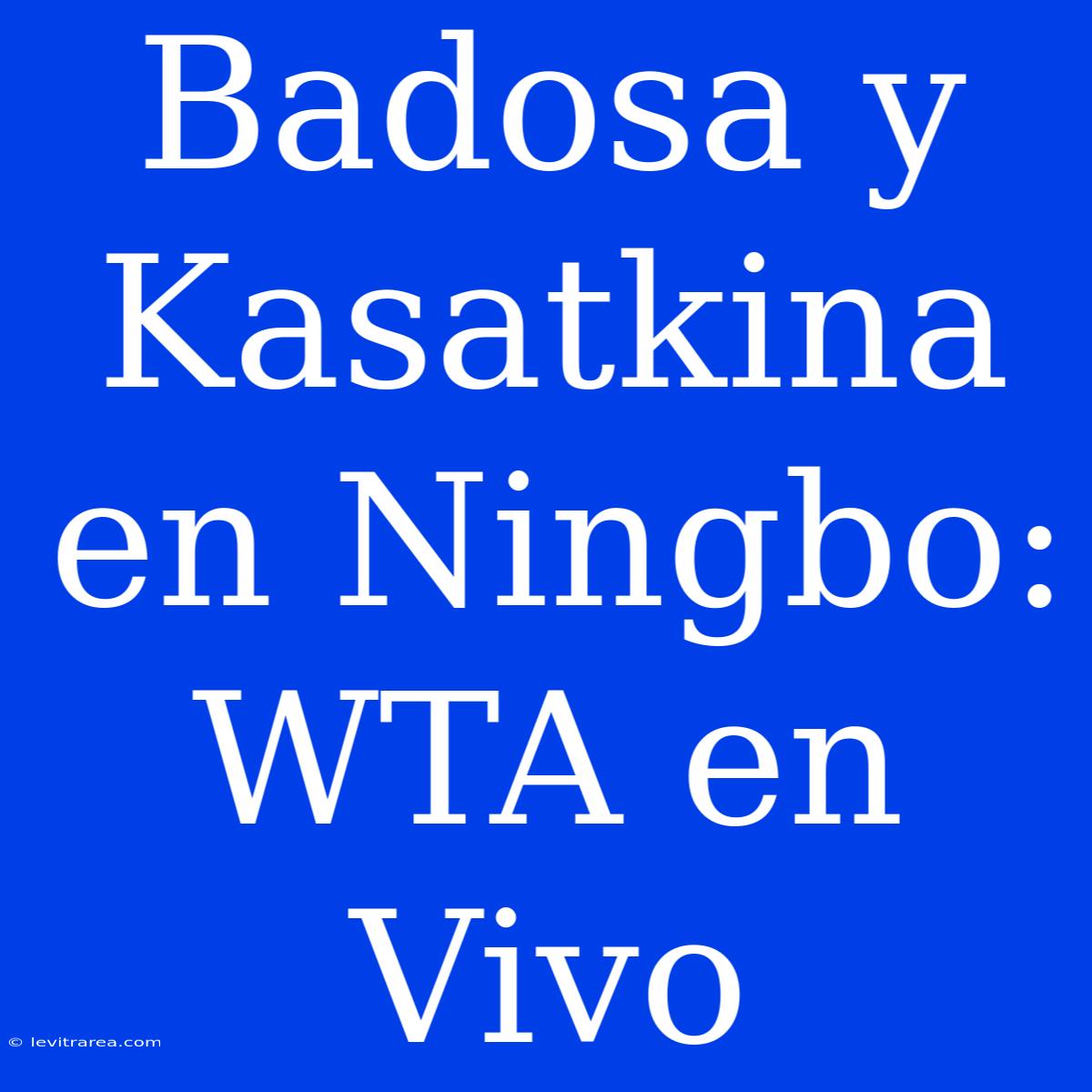 Badosa Y Kasatkina En Ningbo: WTA En Vivo