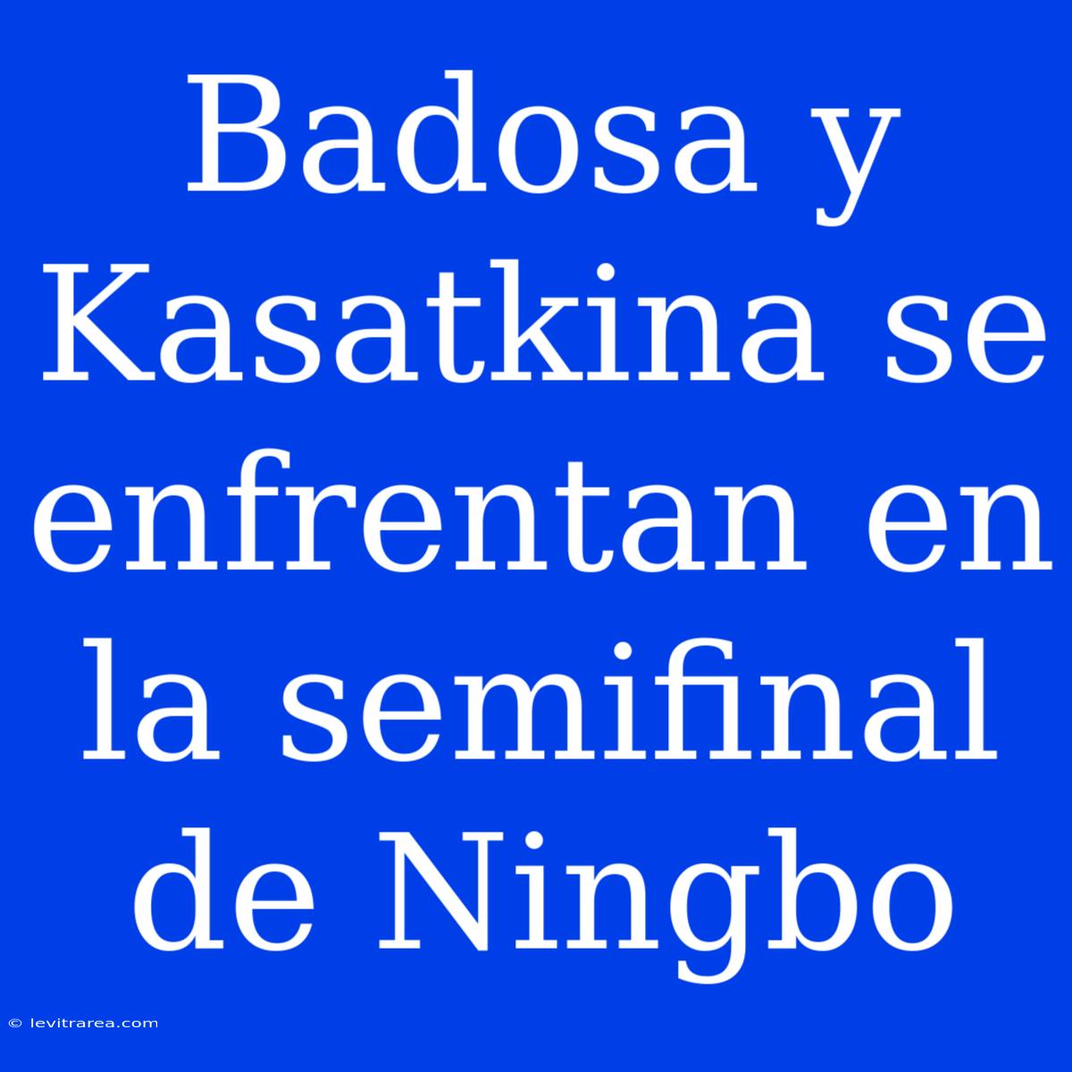 Badosa Y Kasatkina Se Enfrentan En La Semifinal De Ningbo