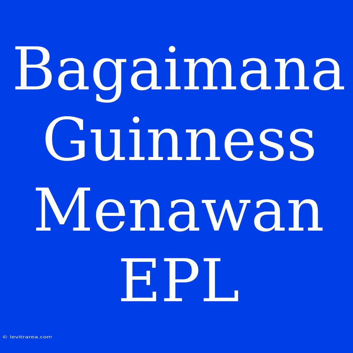 Bagaimana Guinness Menawan EPL