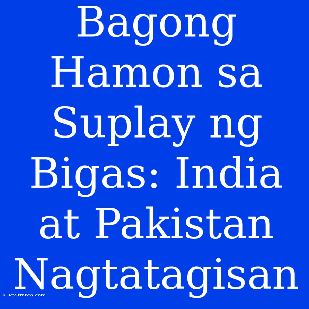 Bagong Hamon Sa Suplay Ng Bigas: India At Pakistan Nagtatagisan