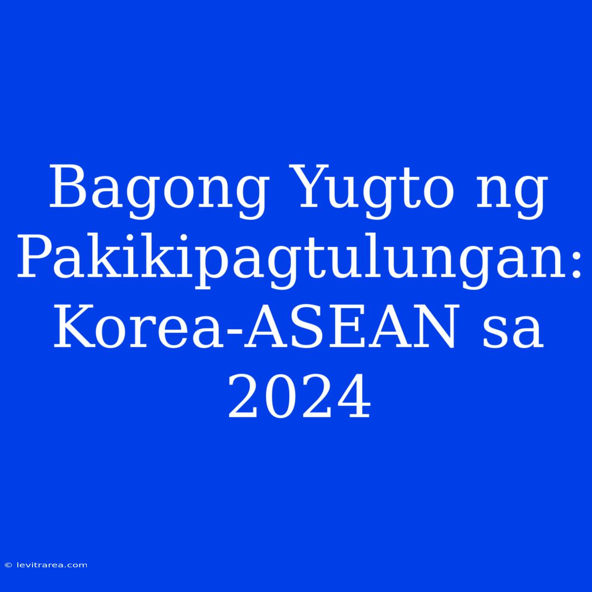 Bagong Yugto Ng Pakikipagtulungan: Korea-ASEAN Sa 2024