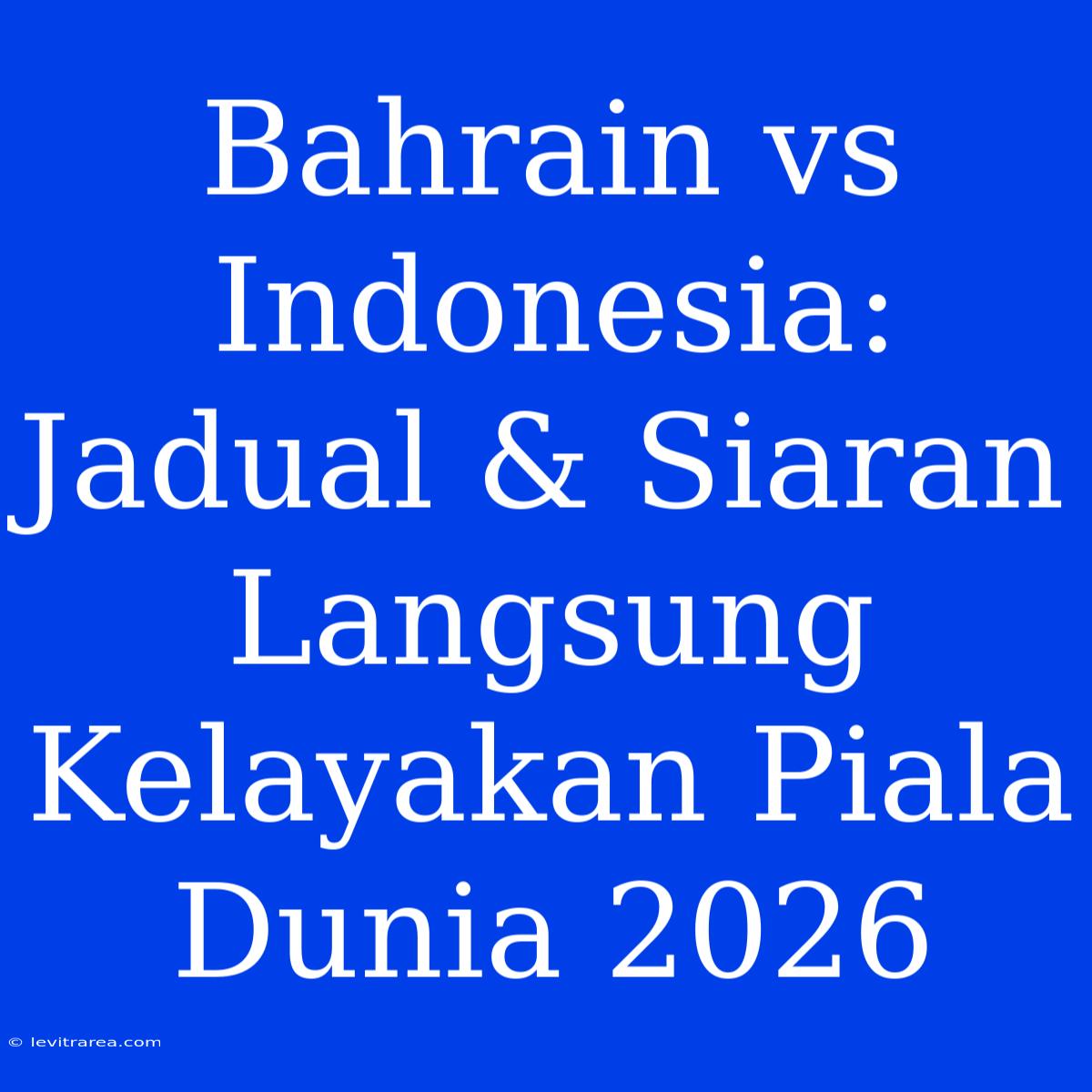 Bahrain Vs Indonesia: Jadual & Siaran Langsung Kelayakan Piala Dunia 2026