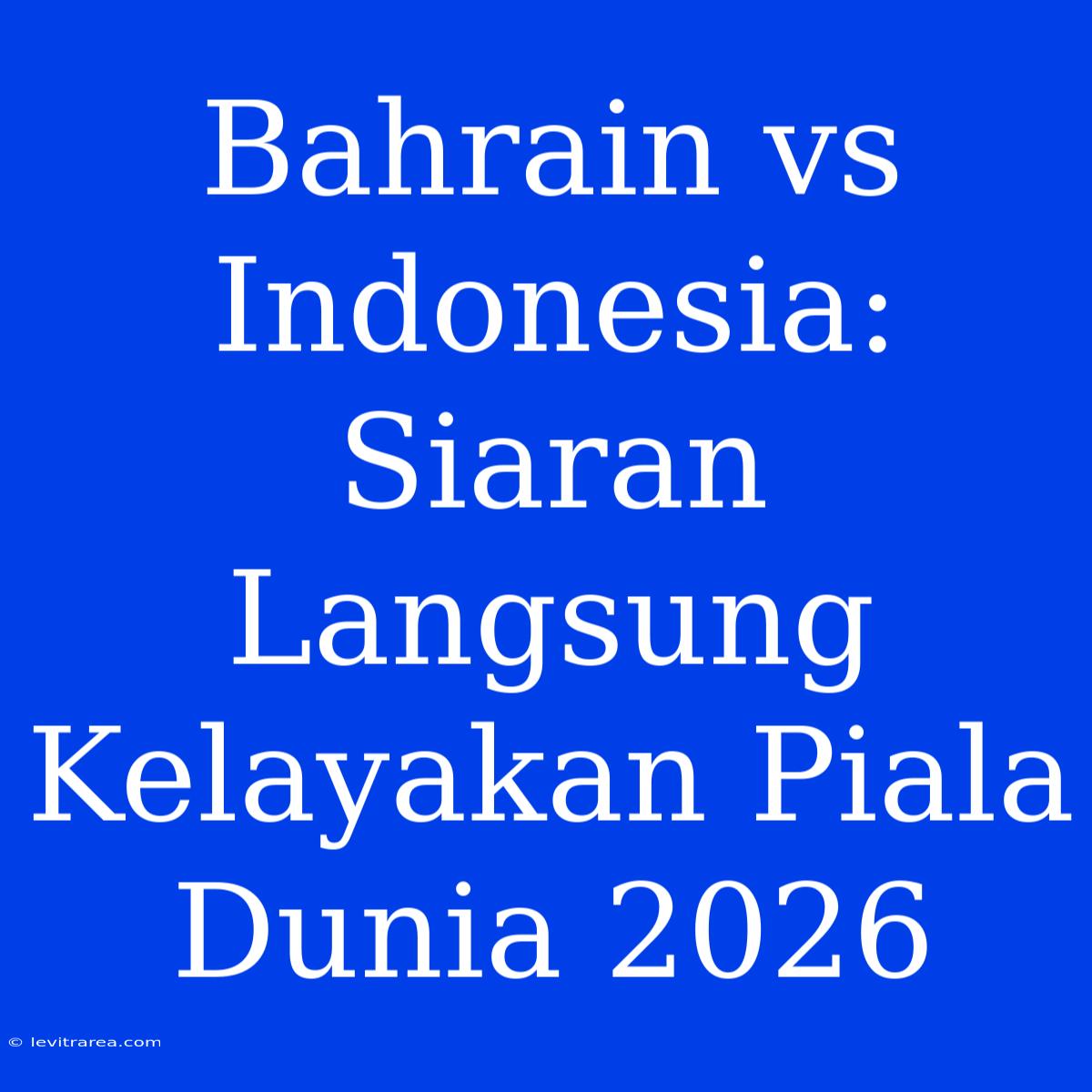 Bahrain Vs Indonesia: Siaran Langsung Kelayakan Piala Dunia 2026