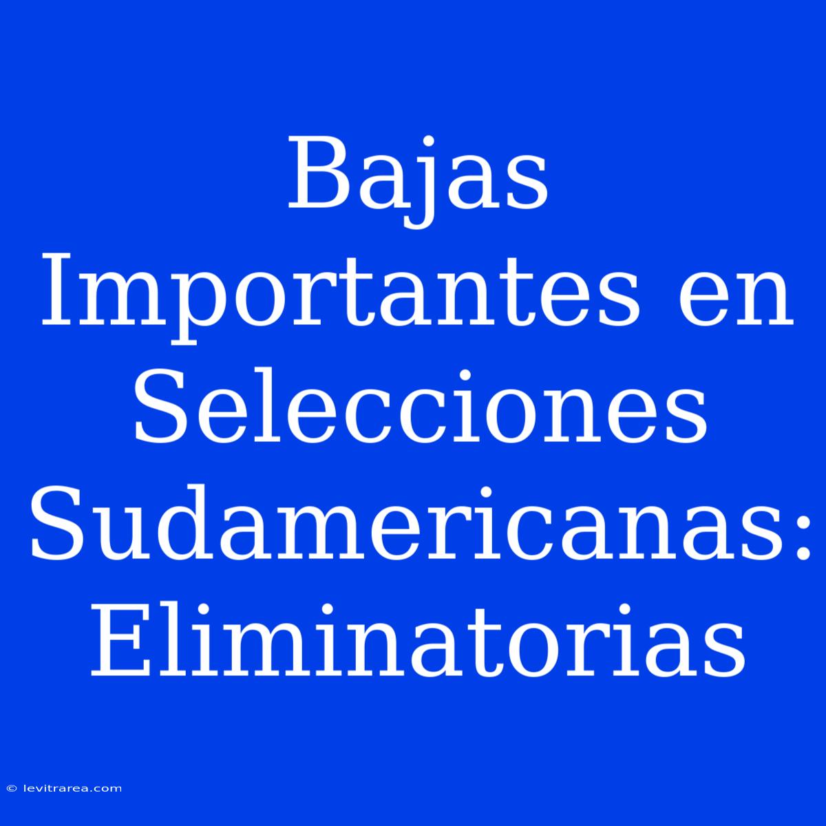 Bajas Importantes En Selecciones Sudamericanas: Eliminatorias 