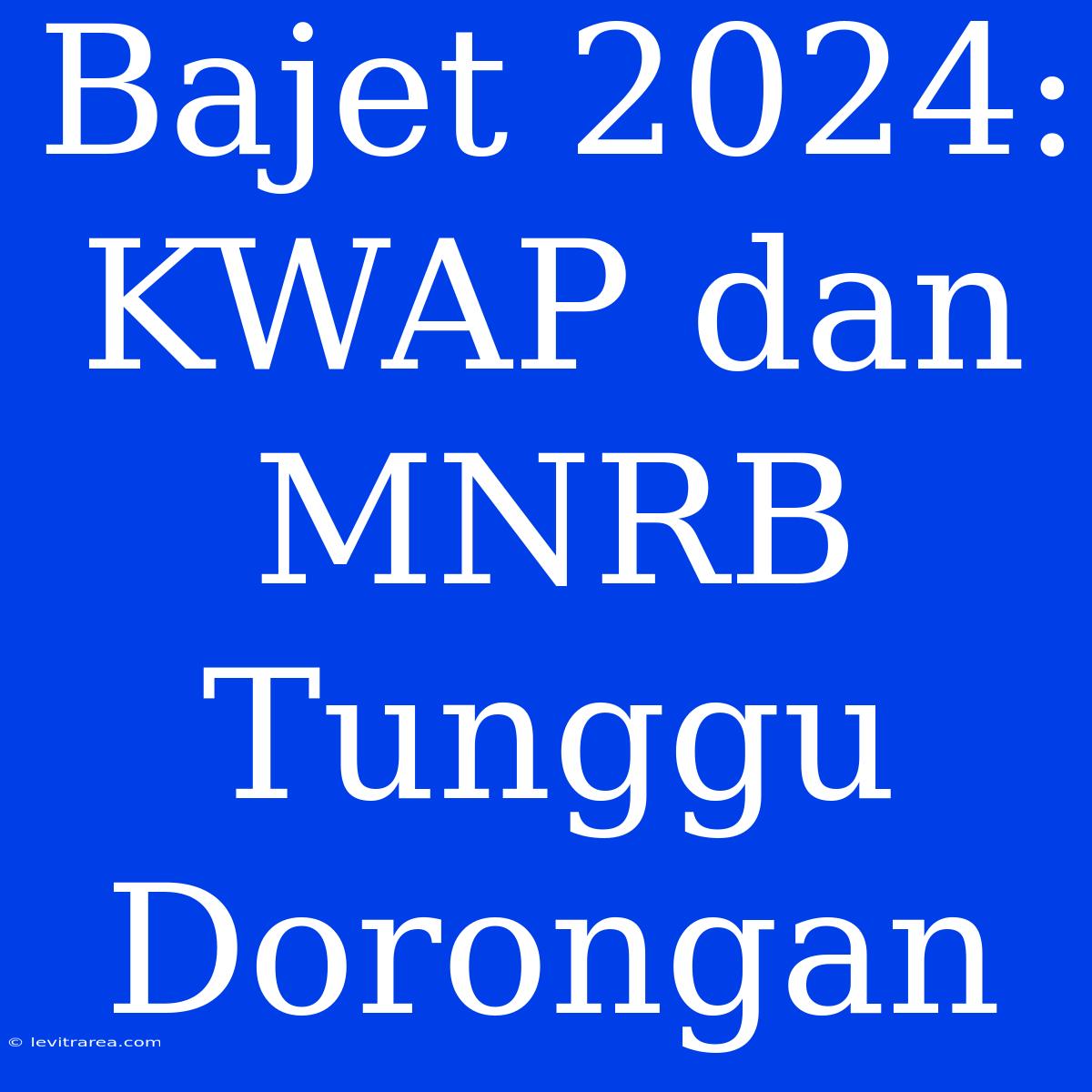 Bajet 2024: KWAP Dan MNRB Tunggu Dorongan