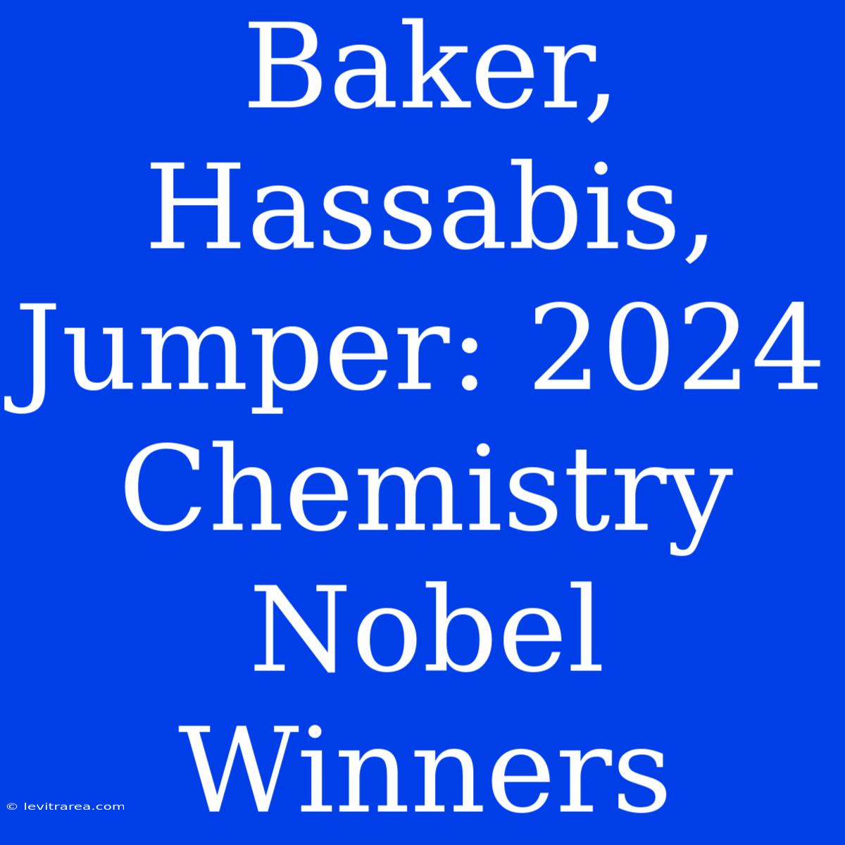 Baker, Hassabis, Jumper: 2024 Chemistry Nobel Winners