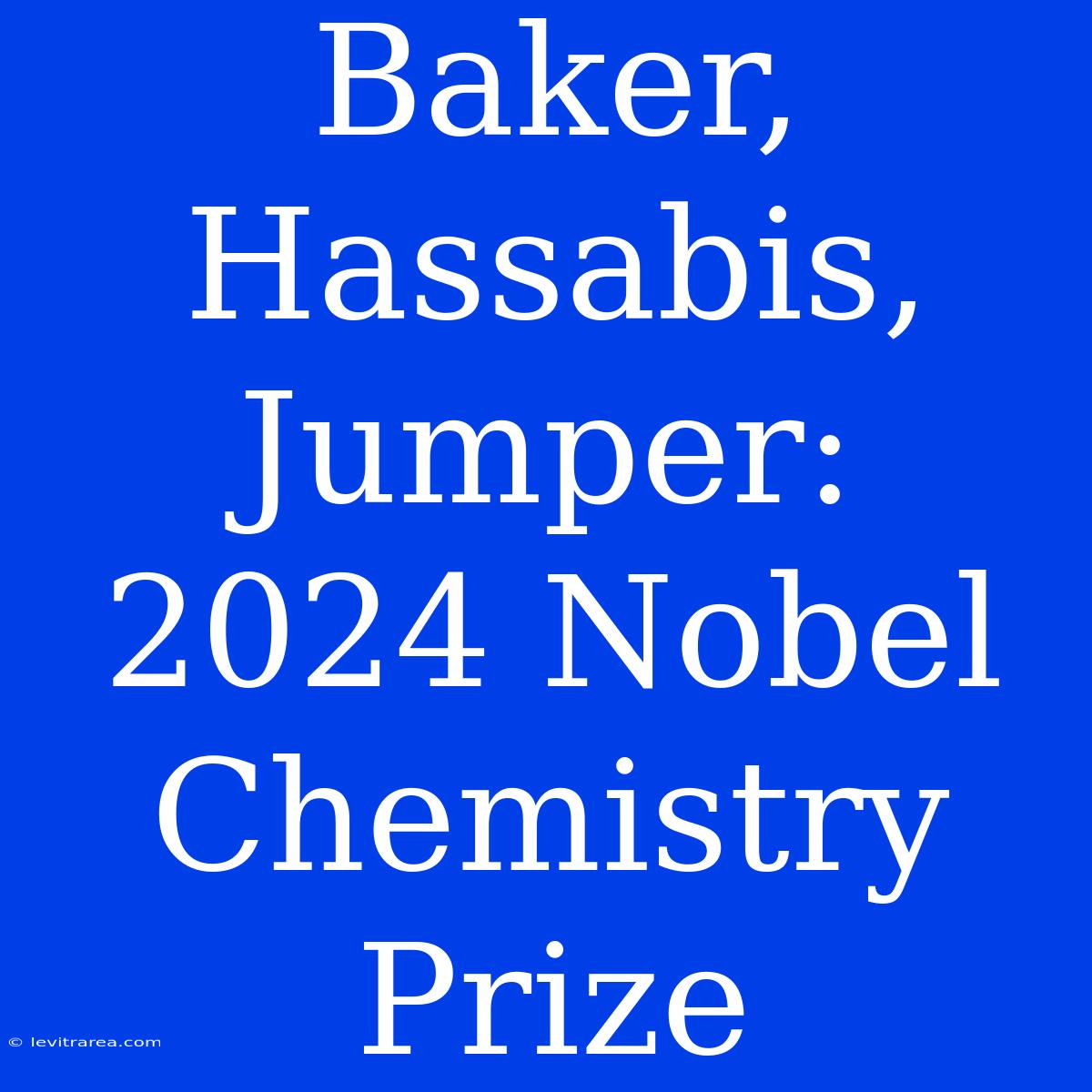 Baker, Hassabis, Jumper: 2024 Nobel Chemistry Prize