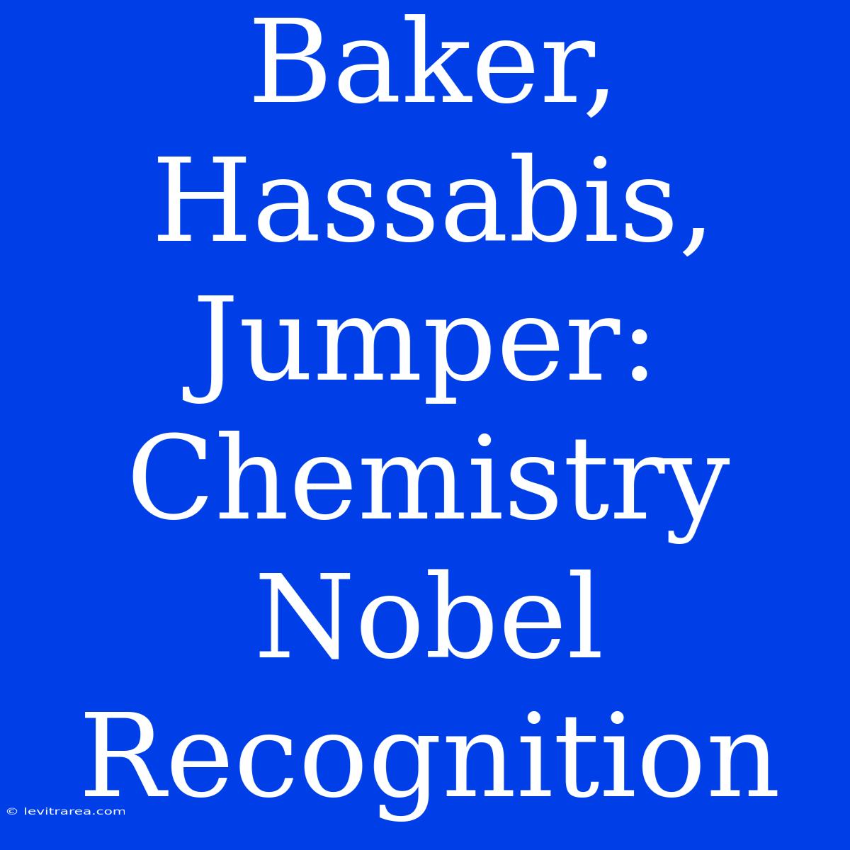 Baker, Hassabis, Jumper: Chemistry Nobel Recognition 