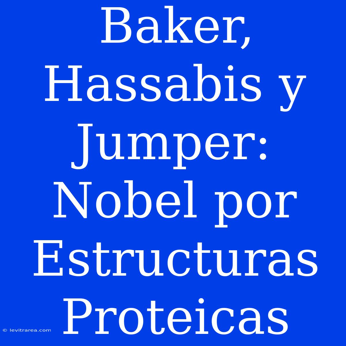 Baker, Hassabis Y Jumper: Nobel Por Estructuras Proteicas