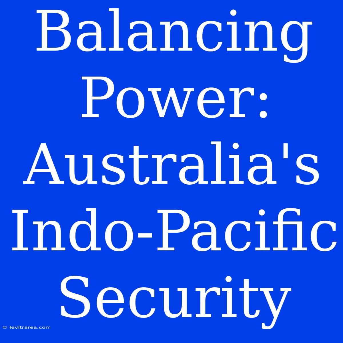 Balancing Power: Australia's Indo-Pacific Security 