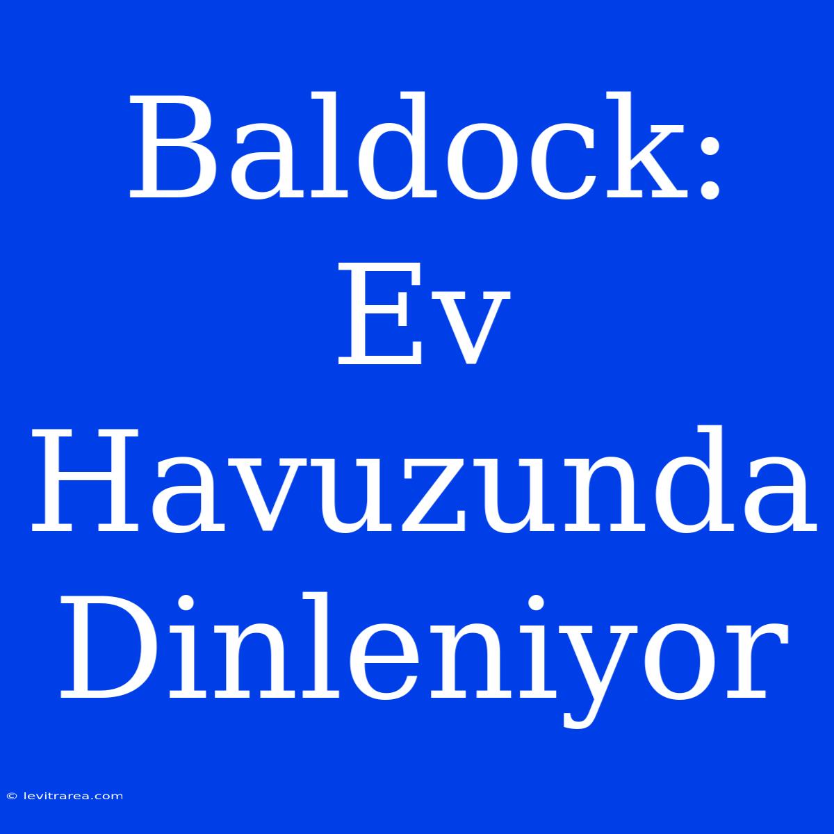 Baldock: Ev Havuzunda Dinleniyor