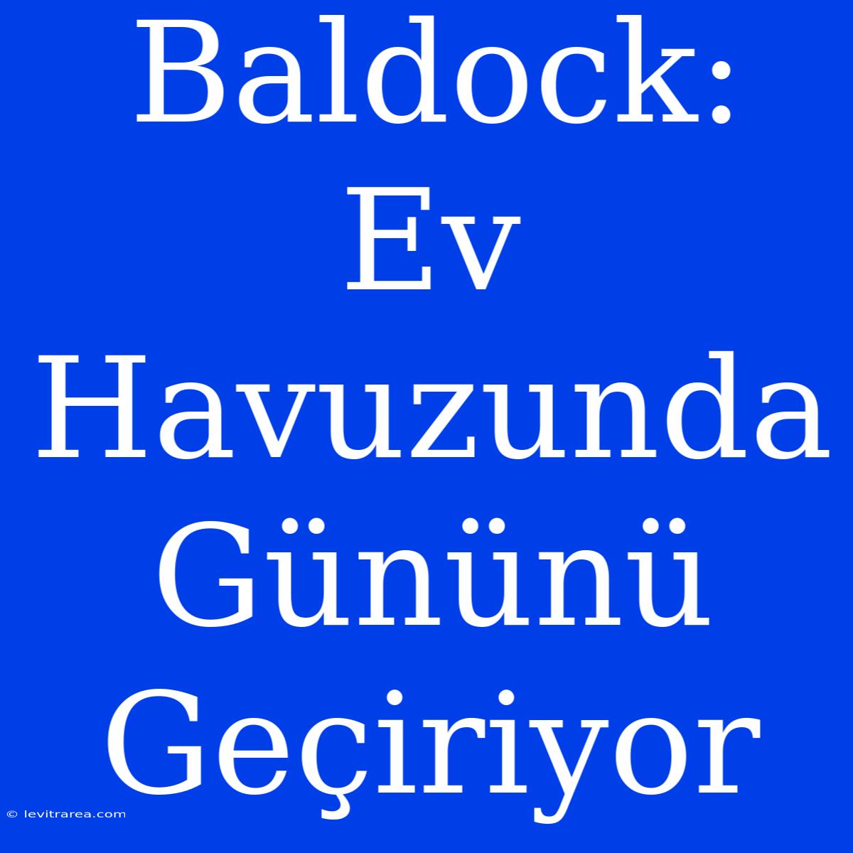 Baldock: Ev Havuzunda Gününü Geçiriyor