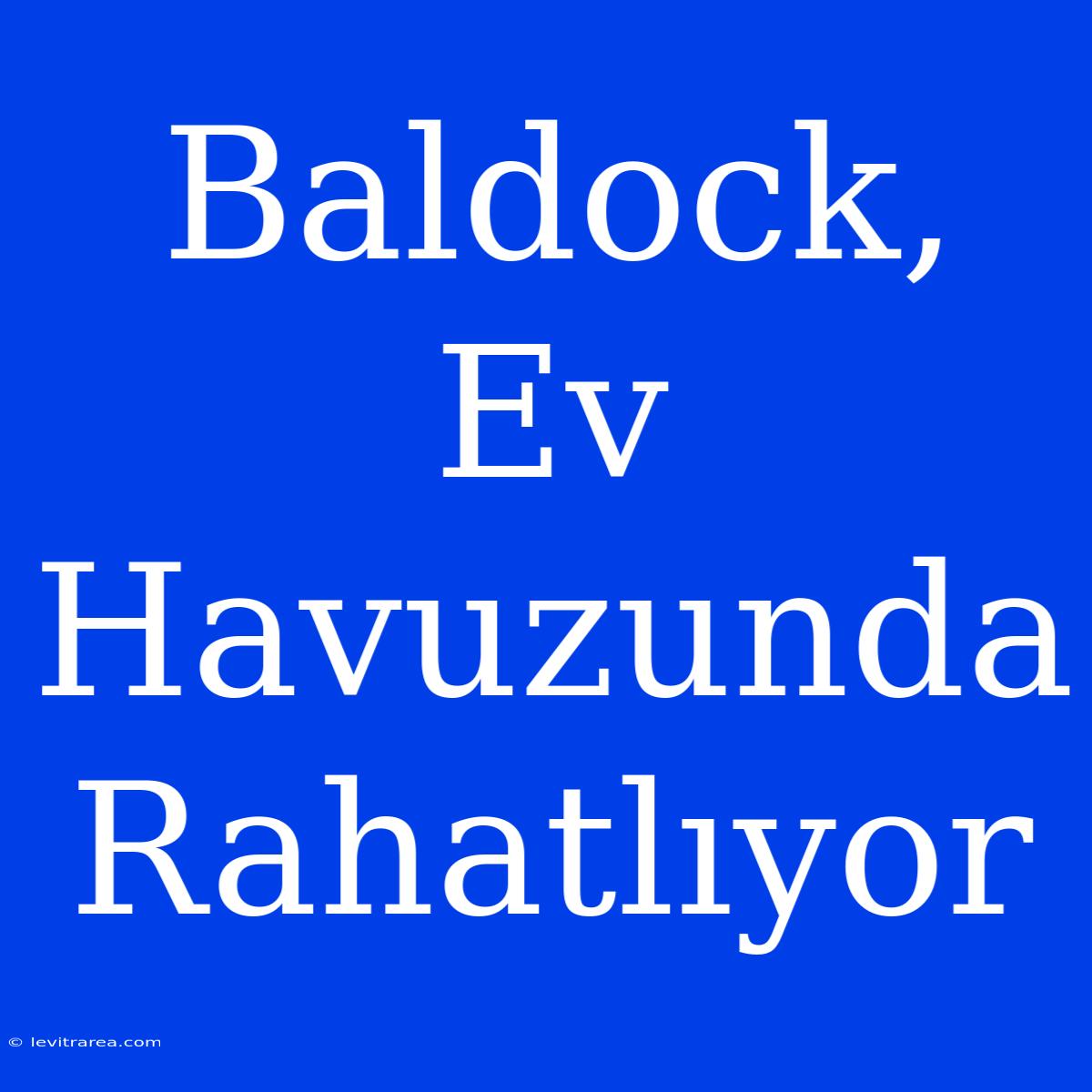 Baldock, Ev Havuzunda Rahatlıyor