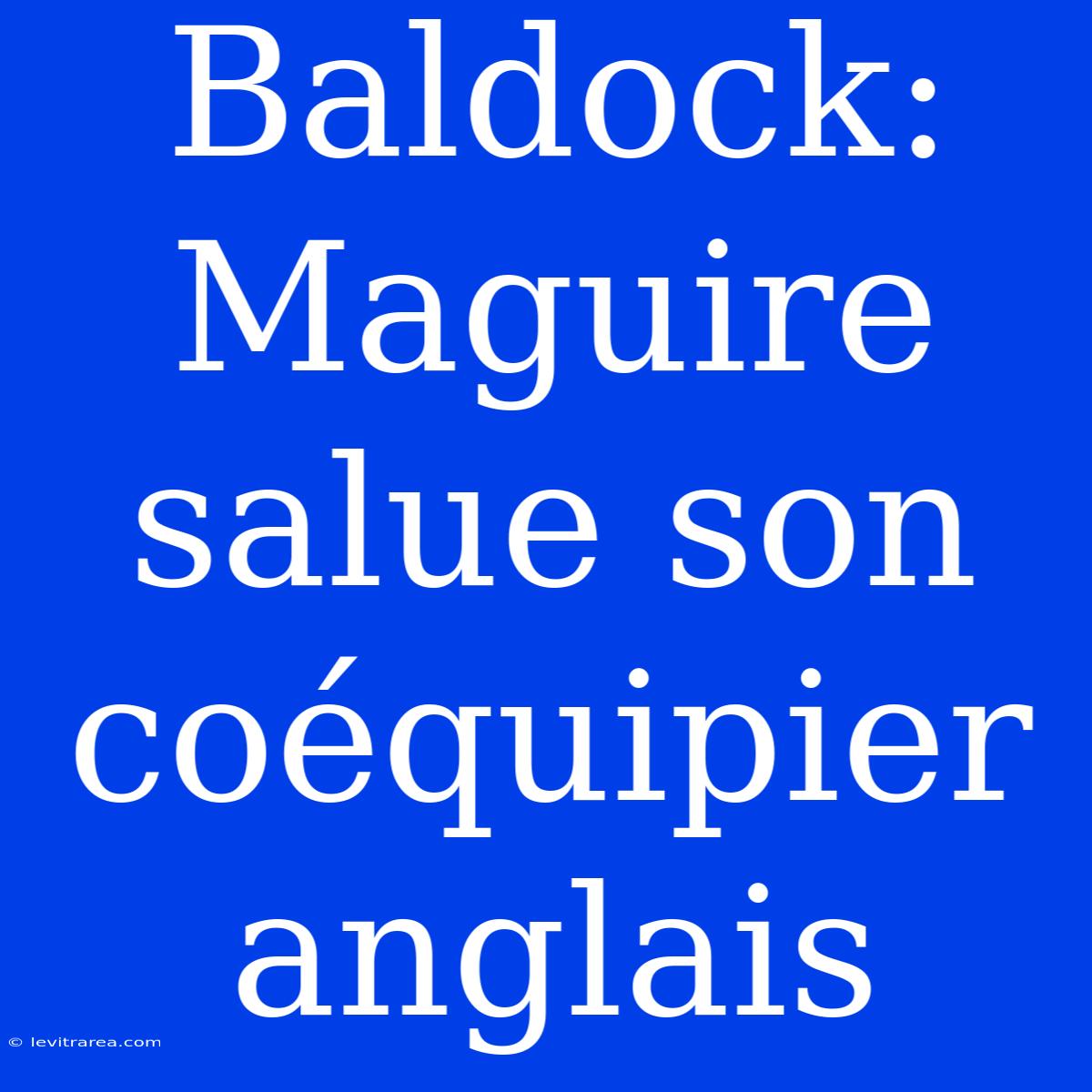 Baldock: Maguire Salue Son Coéquipier Anglais