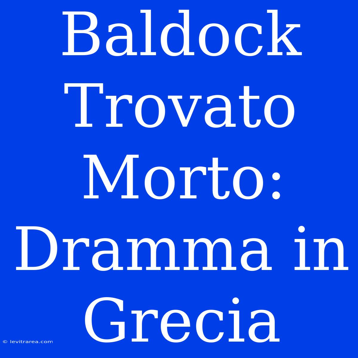 Baldock Trovato Morto: Dramma In Grecia