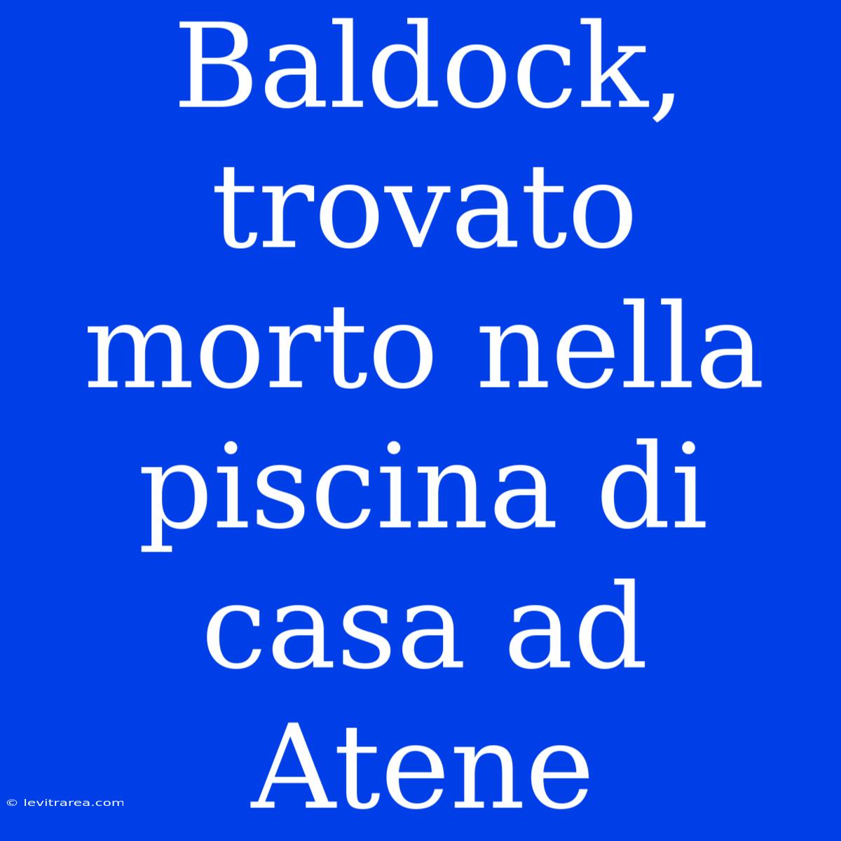 Baldock, Trovato Morto Nella Piscina Di Casa Ad Atene