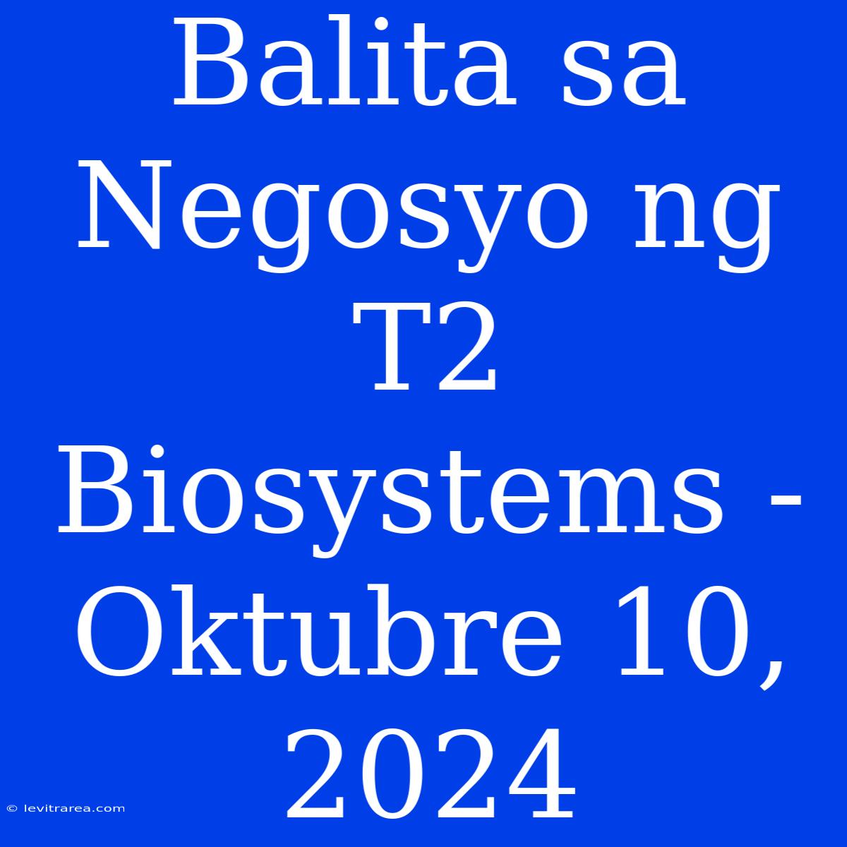 Balita Sa Negosyo Ng T2 Biosystems - Oktubre 10, 2024