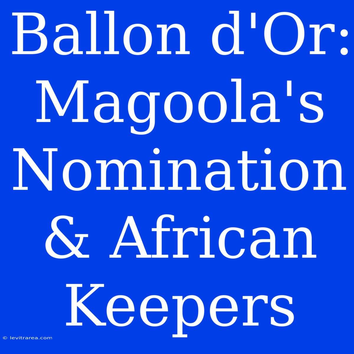 Ballon D'Or: Magoola's Nomination & African Keepers