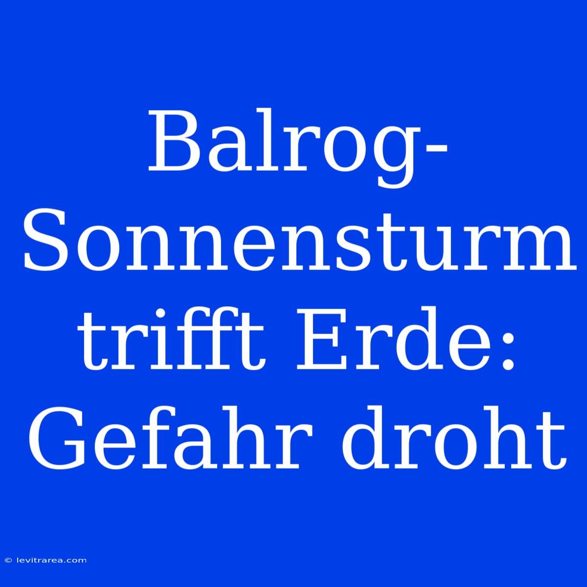 Balrog-Sonnensturm Trifft Erde: Gefahr Droht