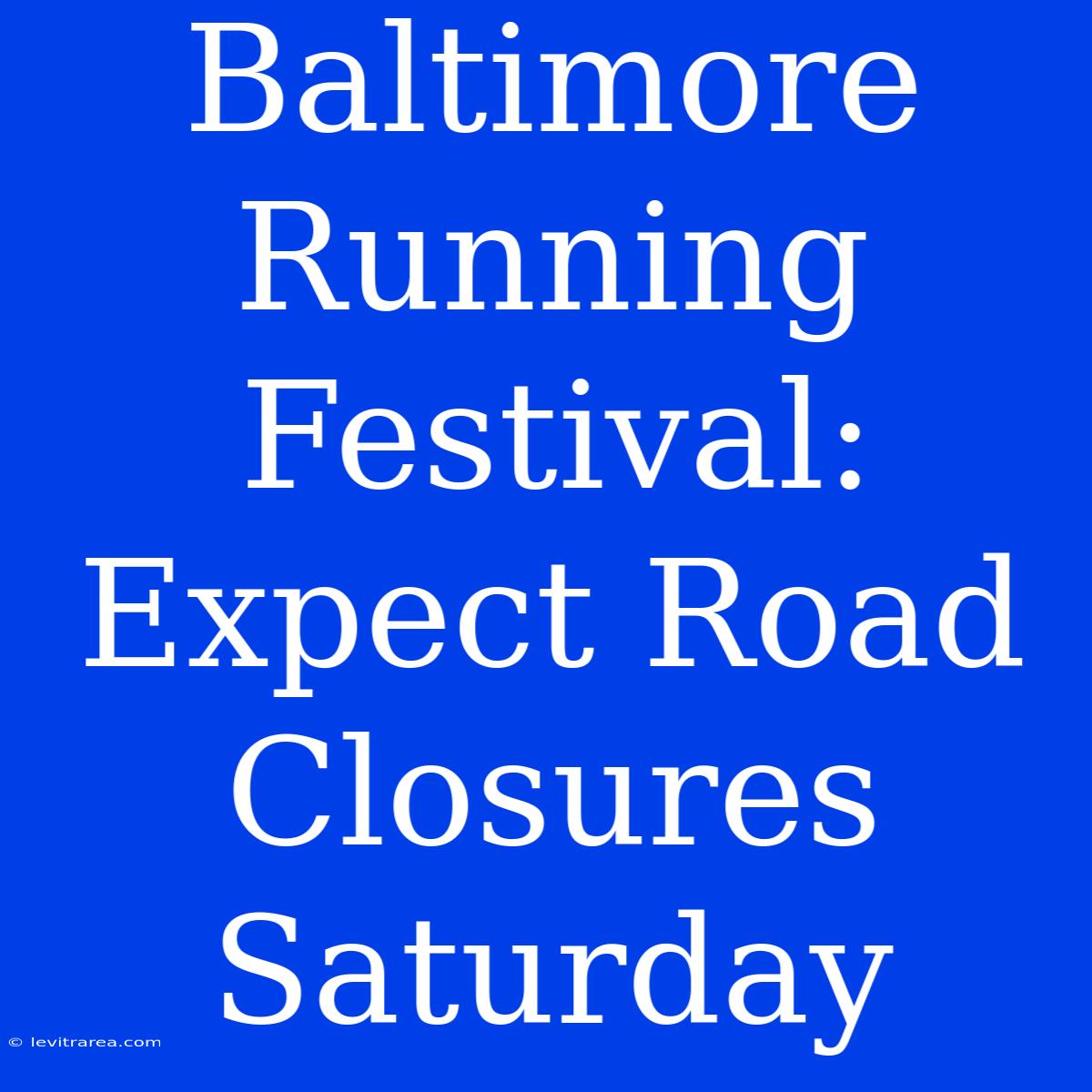 Baltimore Running Festival: Expect Road Closures Saturday