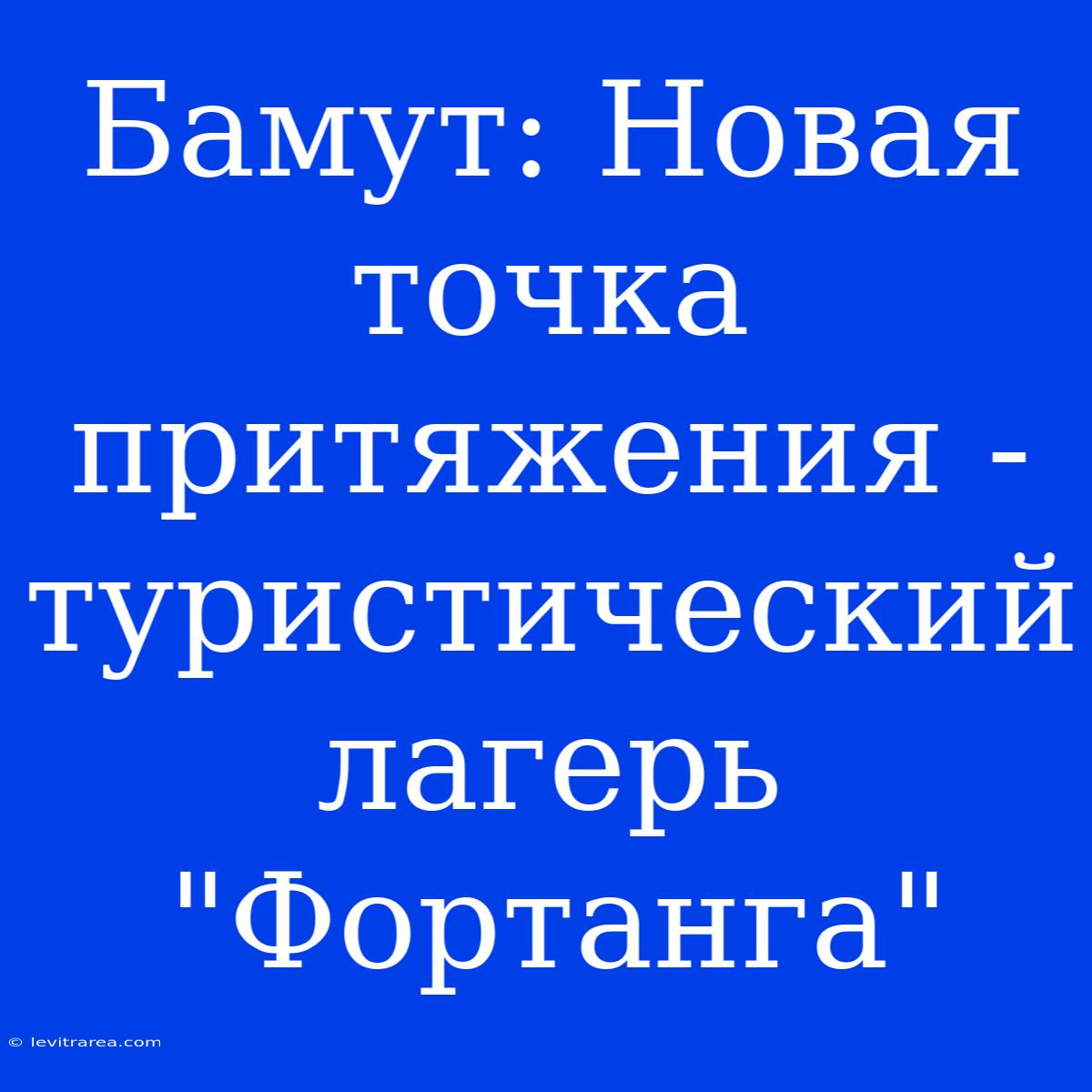 Бамут: Новая Точка Притяжения - Туристический Лагерь 