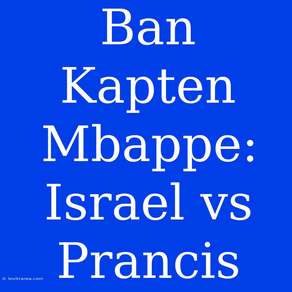 Ban Kapten Mbappe: Israel Vs Prancis