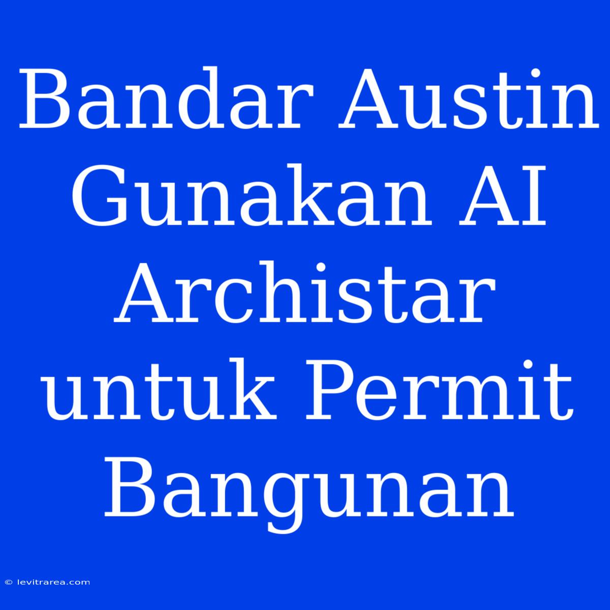 Bandar Austin Gunakan AI Archistar Untuk Permit Bangunan