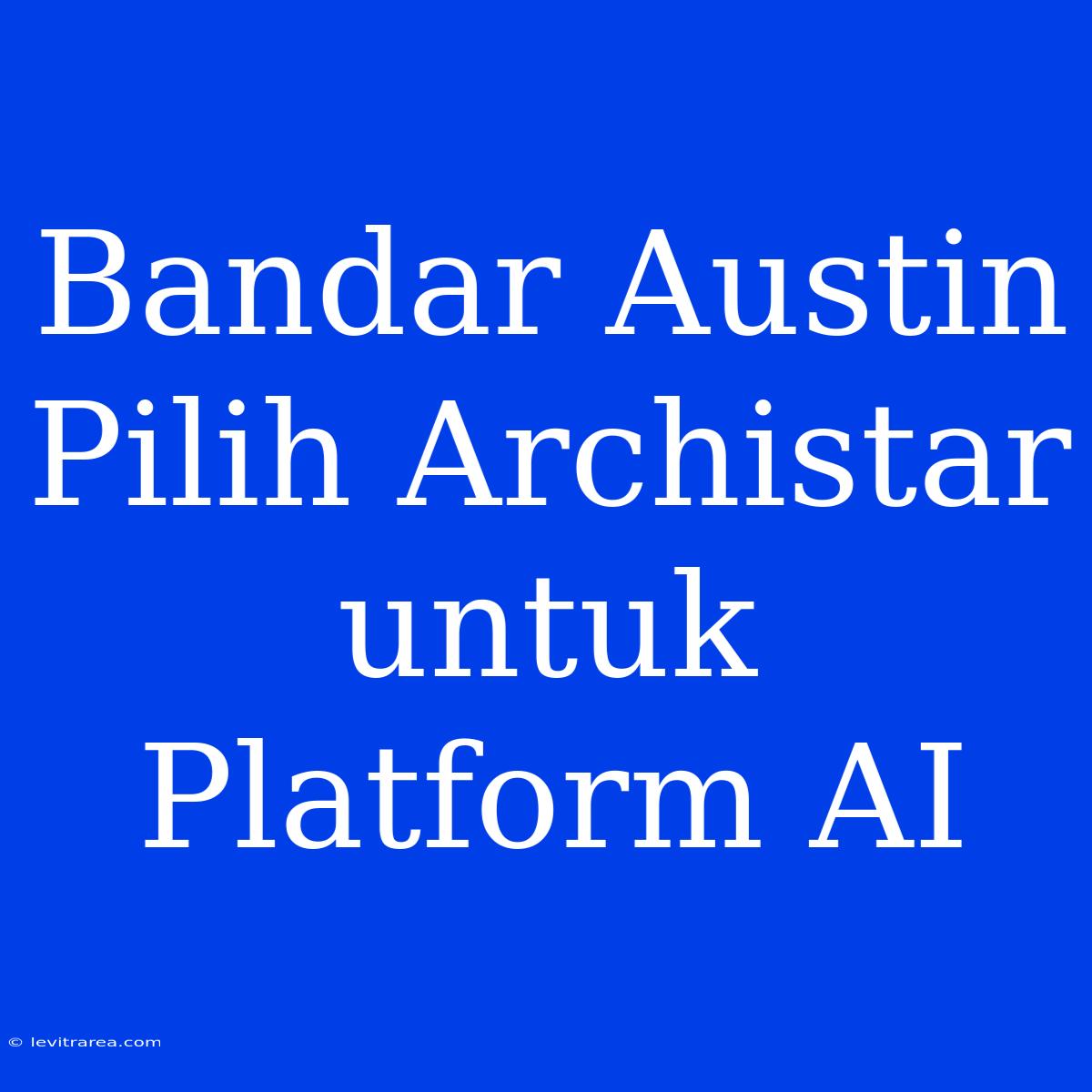 Bandar Austin Pilih Archistar Untuk Platform AI