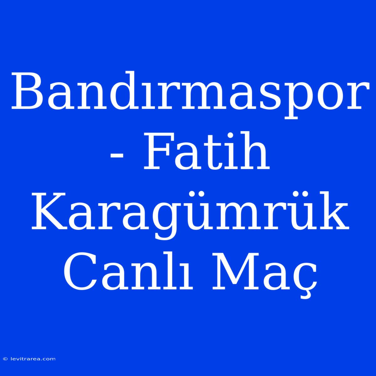 Bandırmaspor - Fatih Karagümrük Canlı Maç