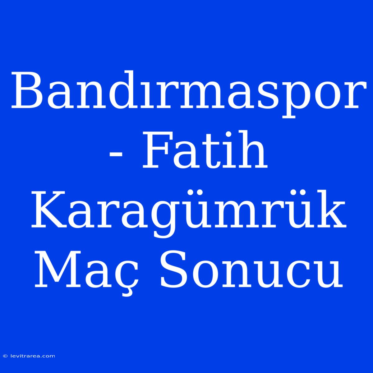 Bandırmaspor - Fatih Karagümrük Maç Sonucu