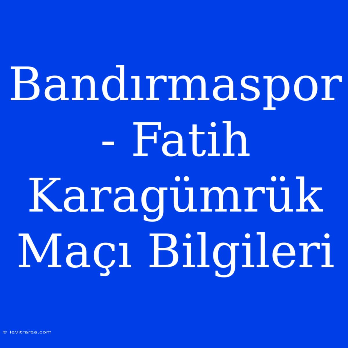 Bandırmaspor - Fatih Karagümrük Maçı Bilgileri