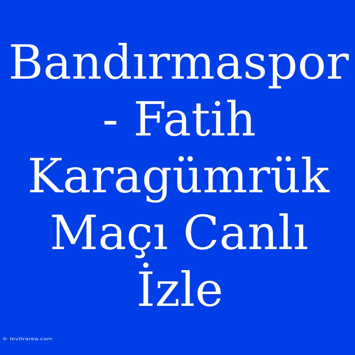 Bandırmaspor - Fatih Karagümrük Maçı Canlı İzle