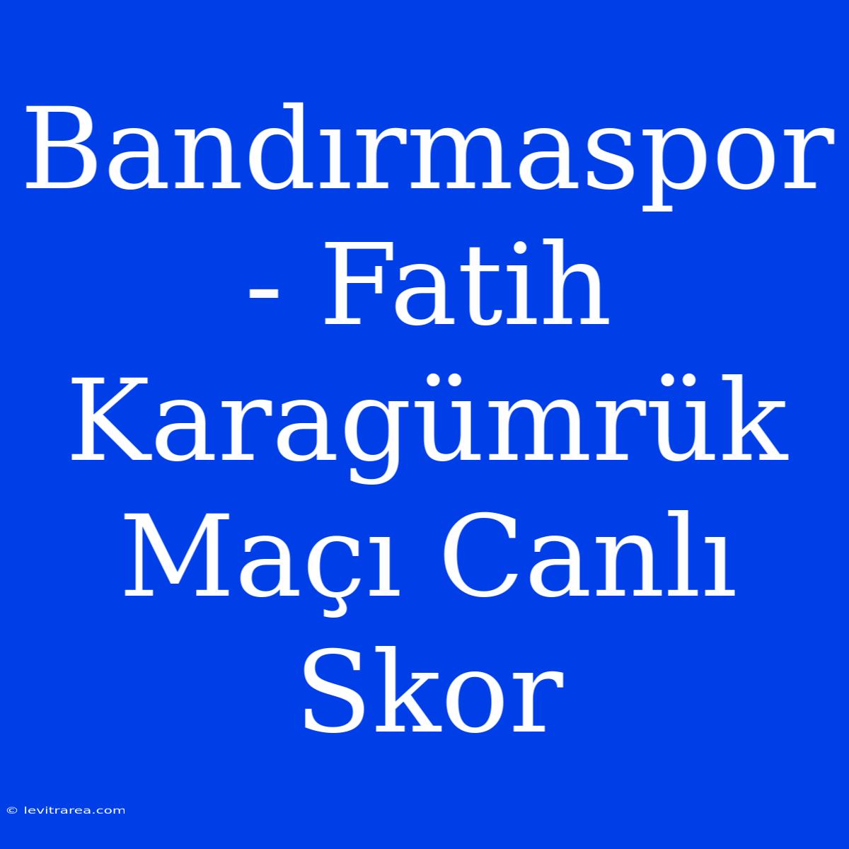 Bandırmaspor - Fatih Karagümrük Maçı Canlı Skor