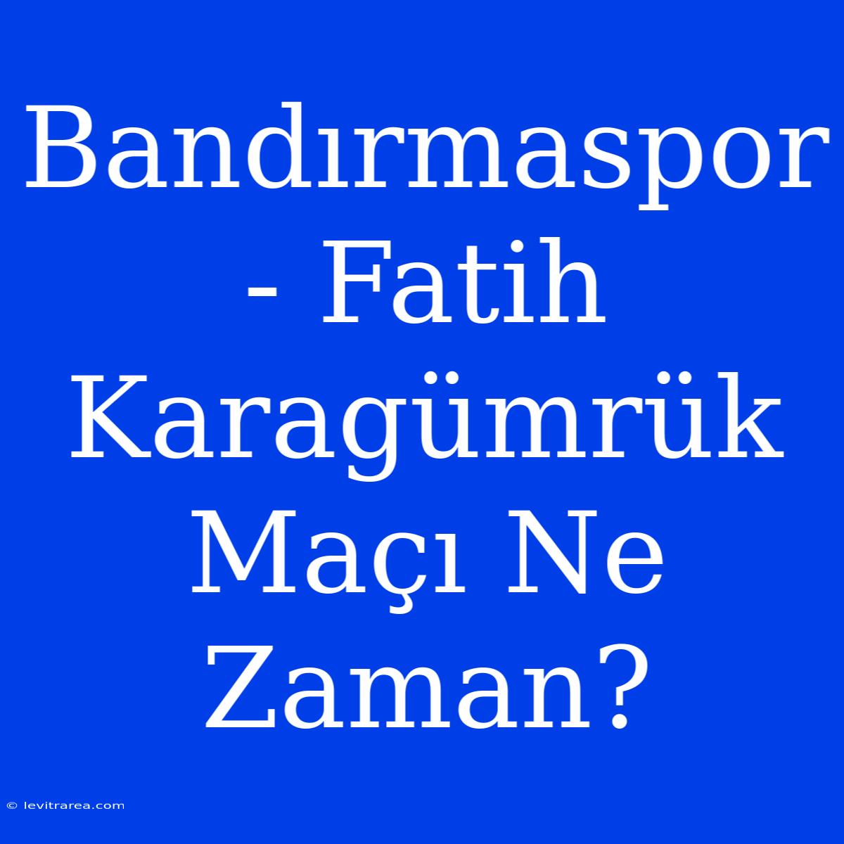 Bandırmaspor - Fatih Karagümrük Maçı Ne Zaman?