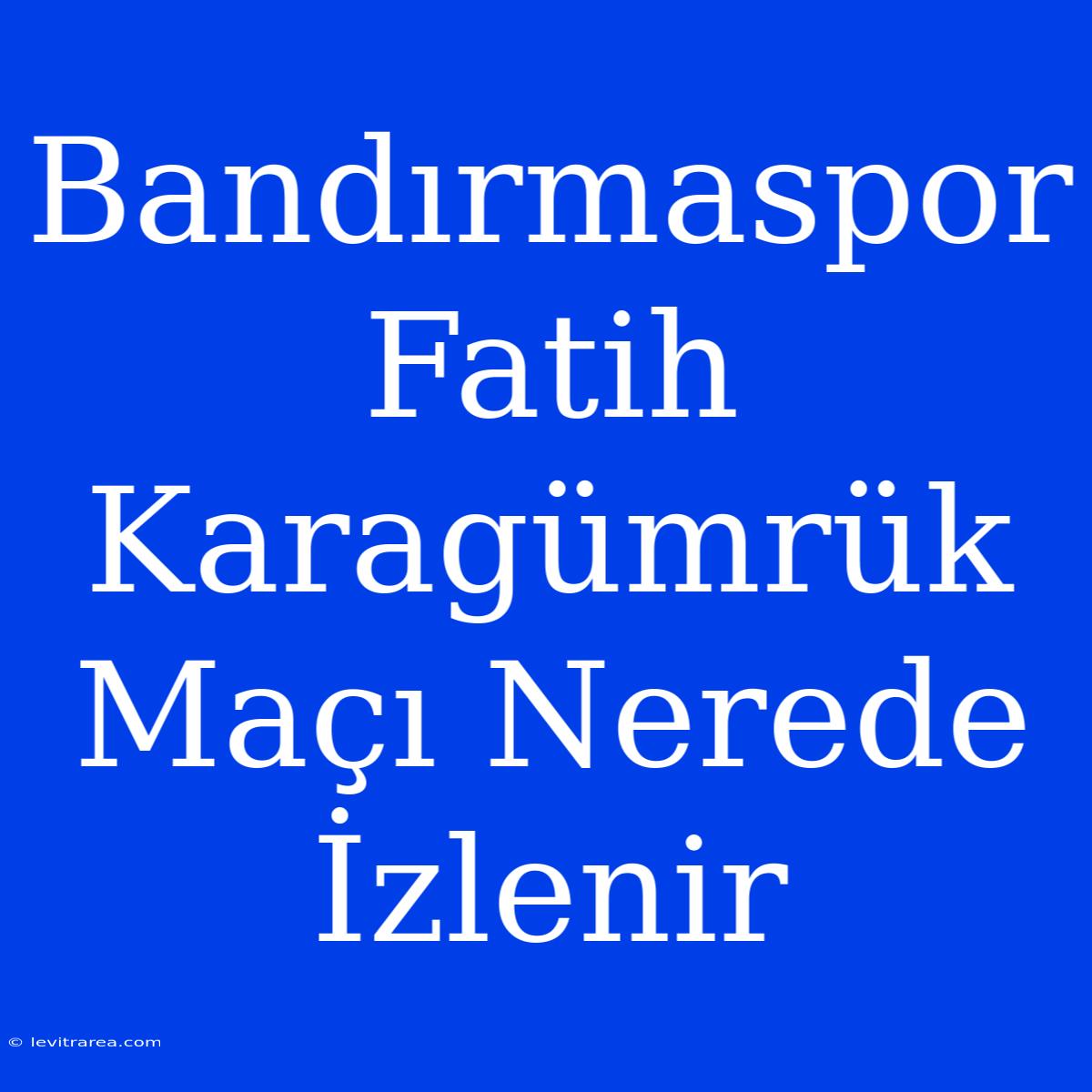 Bandırmaspor Fatih Karagümrük Maçı Nerede İzlenir