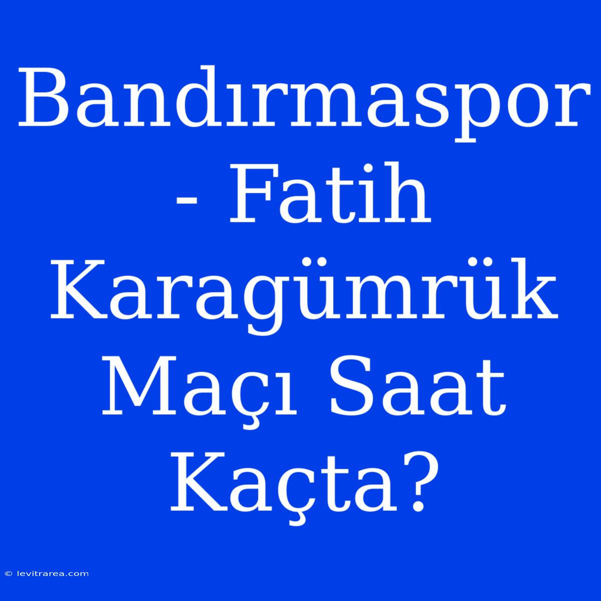 Bandırmaspor - Fatih Karagümrük Maçı Saat Kaçta?