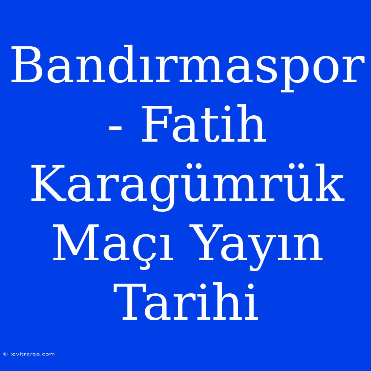 Bandırmaspor - Fatih Karagümrük Maçı Yayın Tarihi