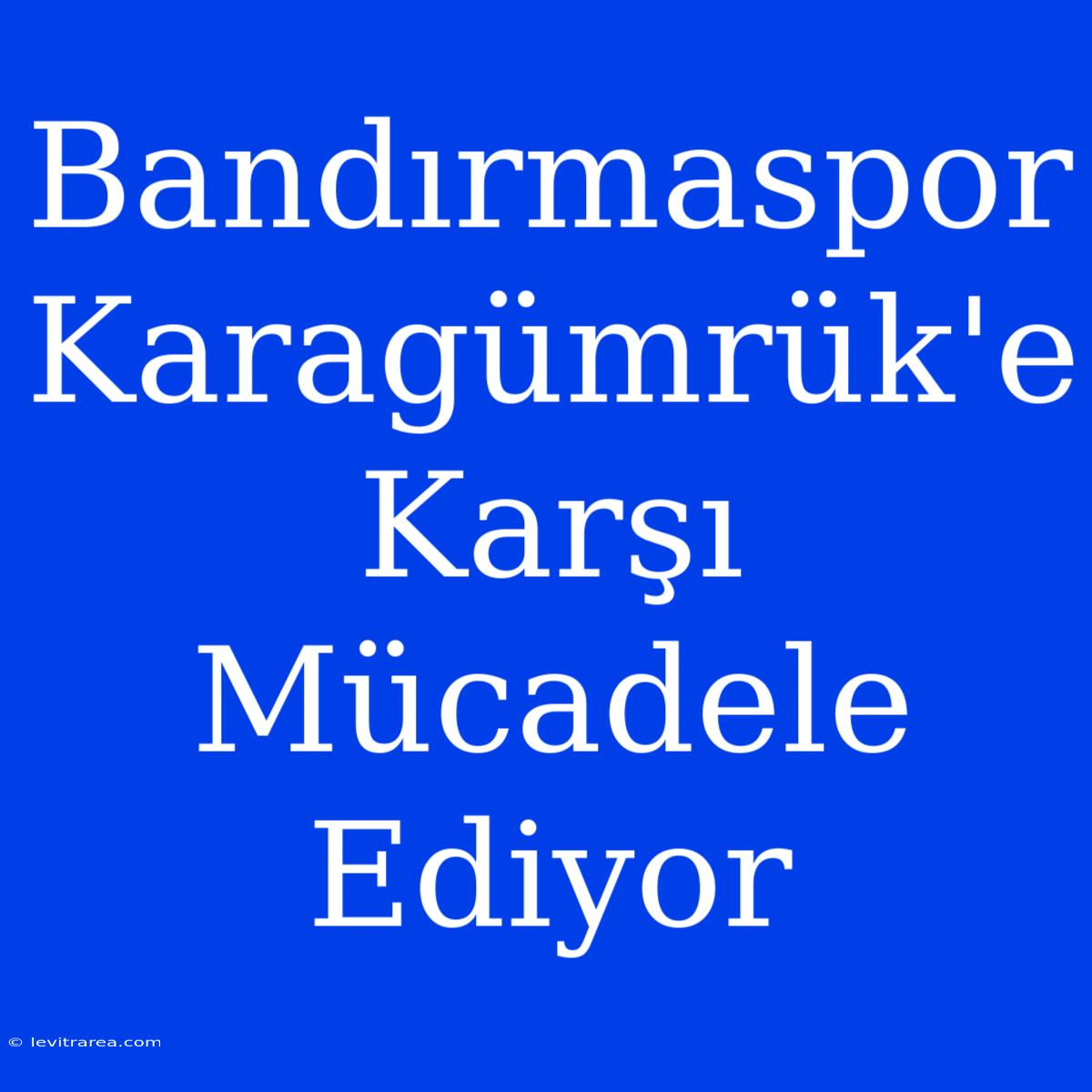 Bandırmaspor Karagümrük'e Karşı Mücadele Ediyor