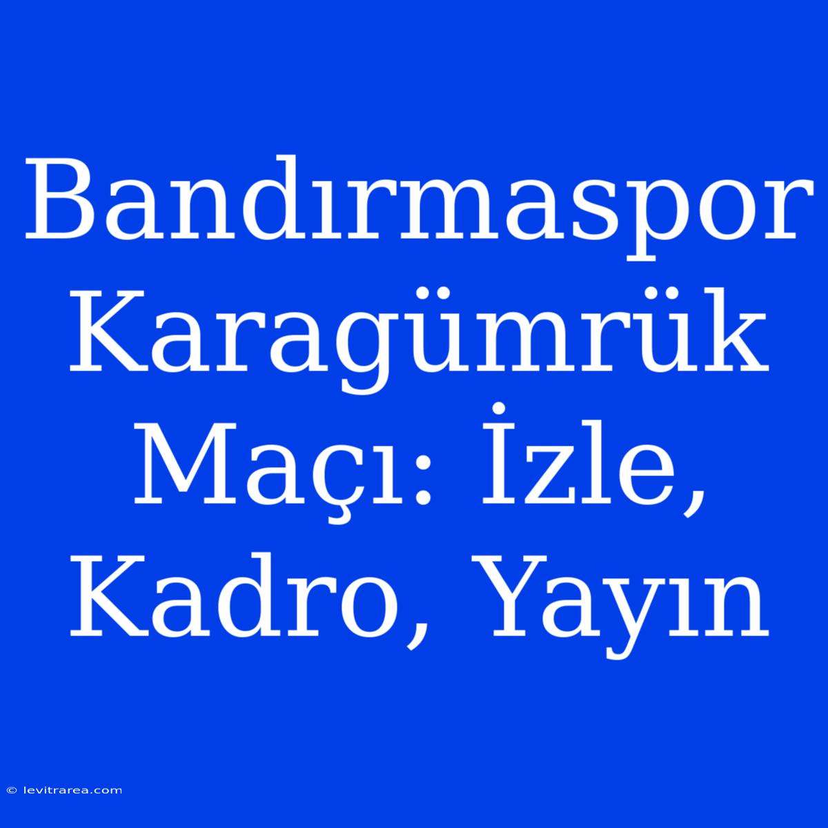 Bandırmaspor Karagümrük Maçı: İzle, Kadro, Yayın