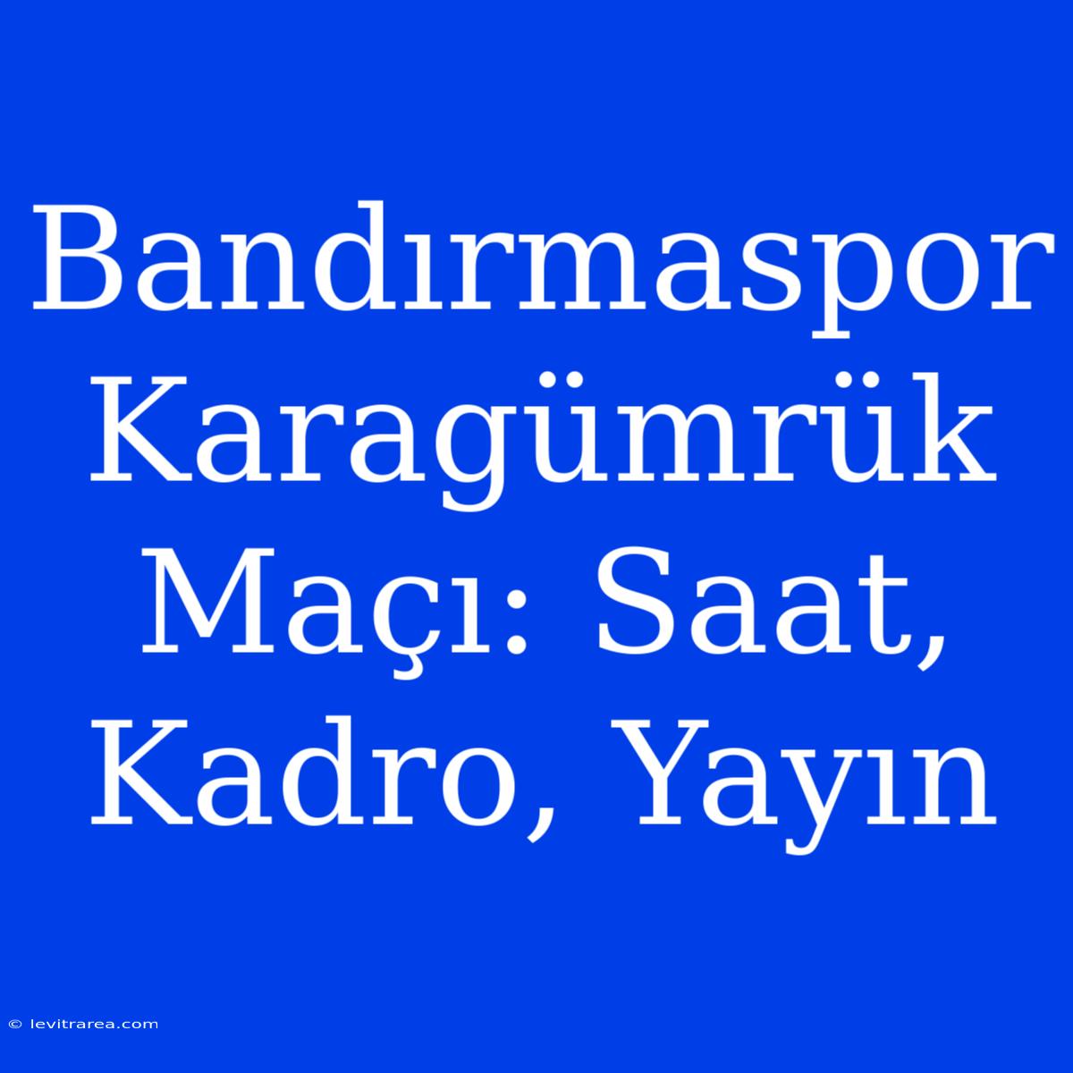 Bandırmaspor Karagümrük Maçı: Saat, Kadro, Yayın