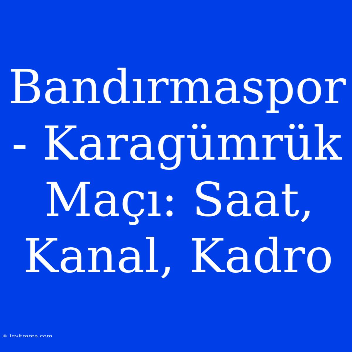 Bandırmaspor - Karagümrük Maçı: Saat, Kanal, Kadro