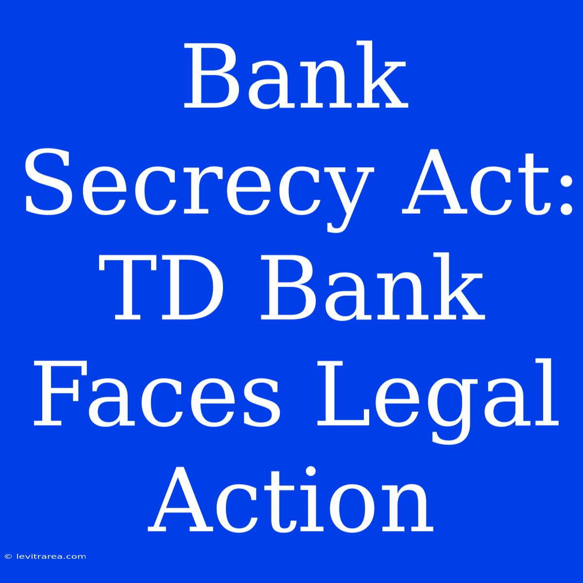 Bank Secrecy Act: TD Bank Faces Legal Action 