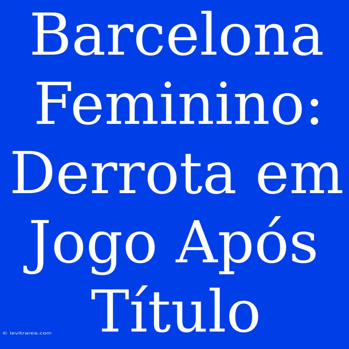 Barcelona Feminino: Derrota Em Jogo Após Título