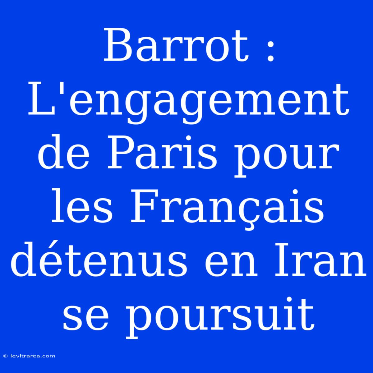 Barrot : L'engagement De Paris Pour Les Français Détenus En Iran Se Poursuit