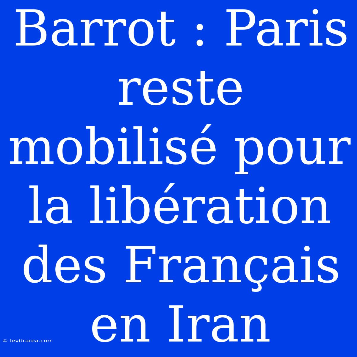 Barrot : Paris Reste Mobilisé Pour La Libération Des Français En Iran