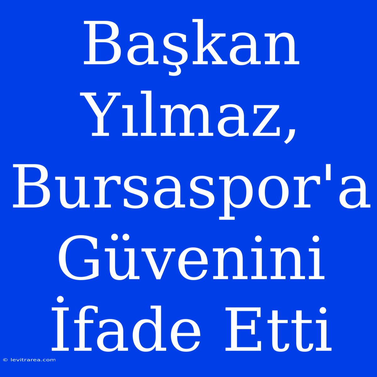 Başkan Yılmaz, Bursaspor'a Güvenini İfade Etti