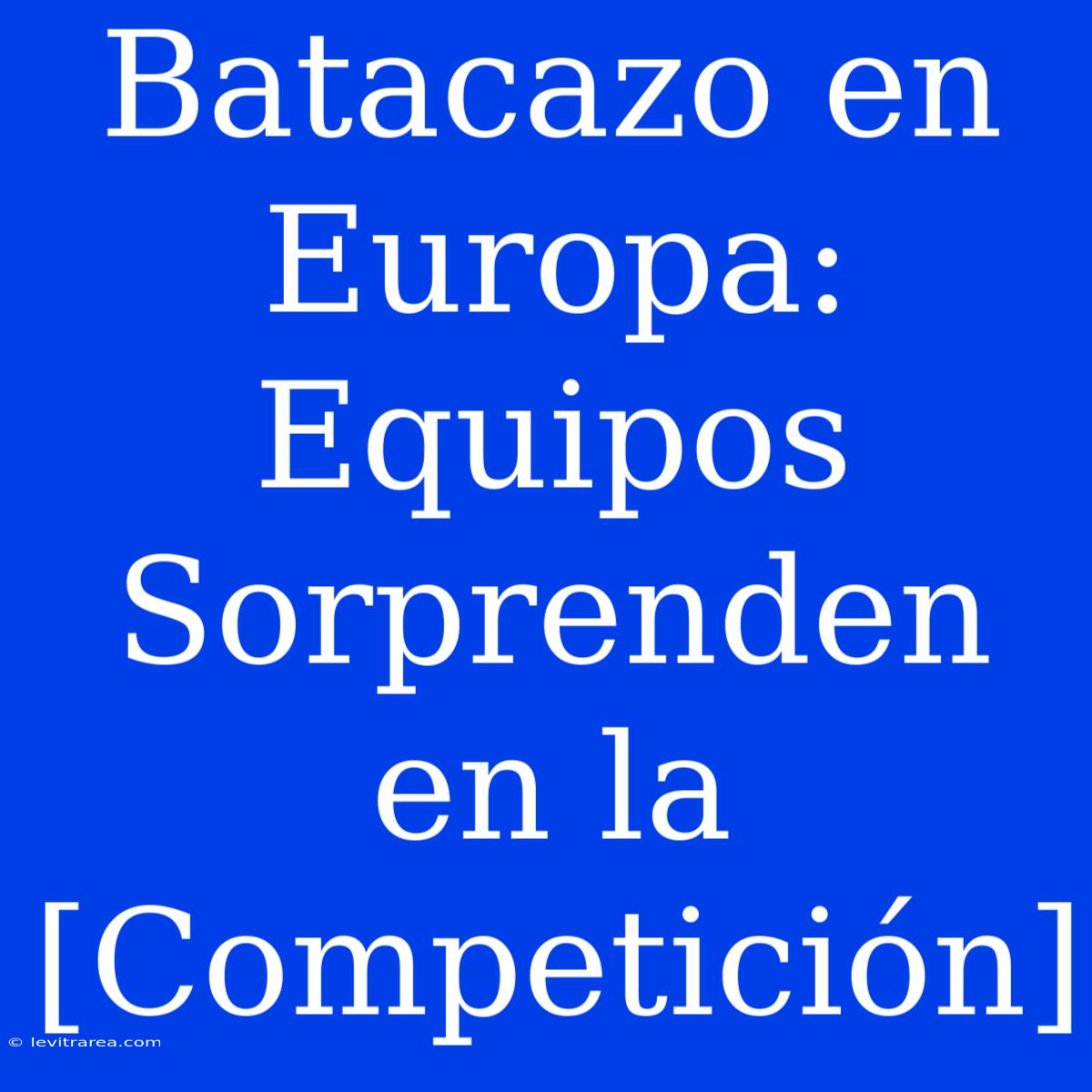 Batacazo En Europa: Equipos Sorprenden En La [Competición]