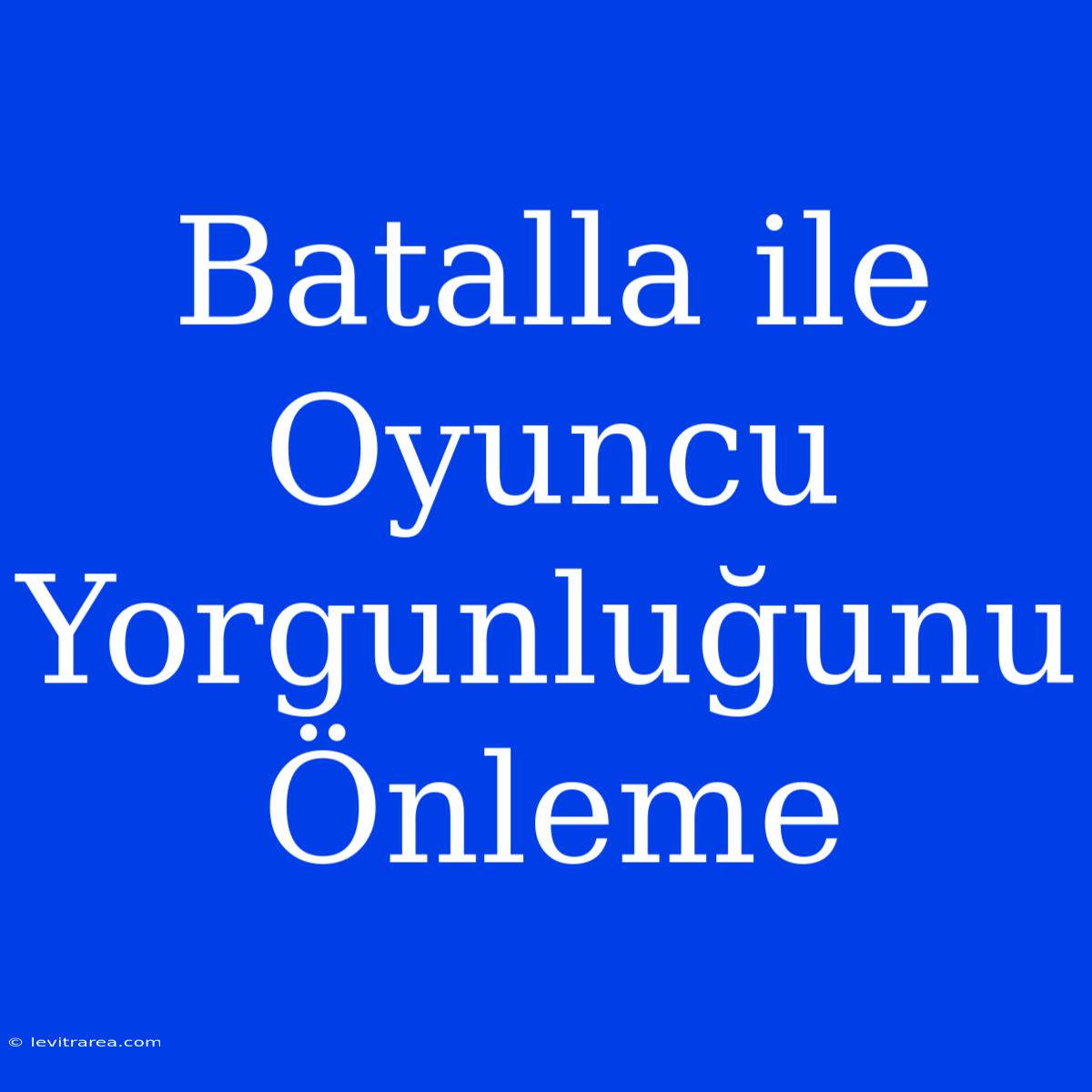 Batalla Ile Oyuncu Yorgunluğunu Önleme