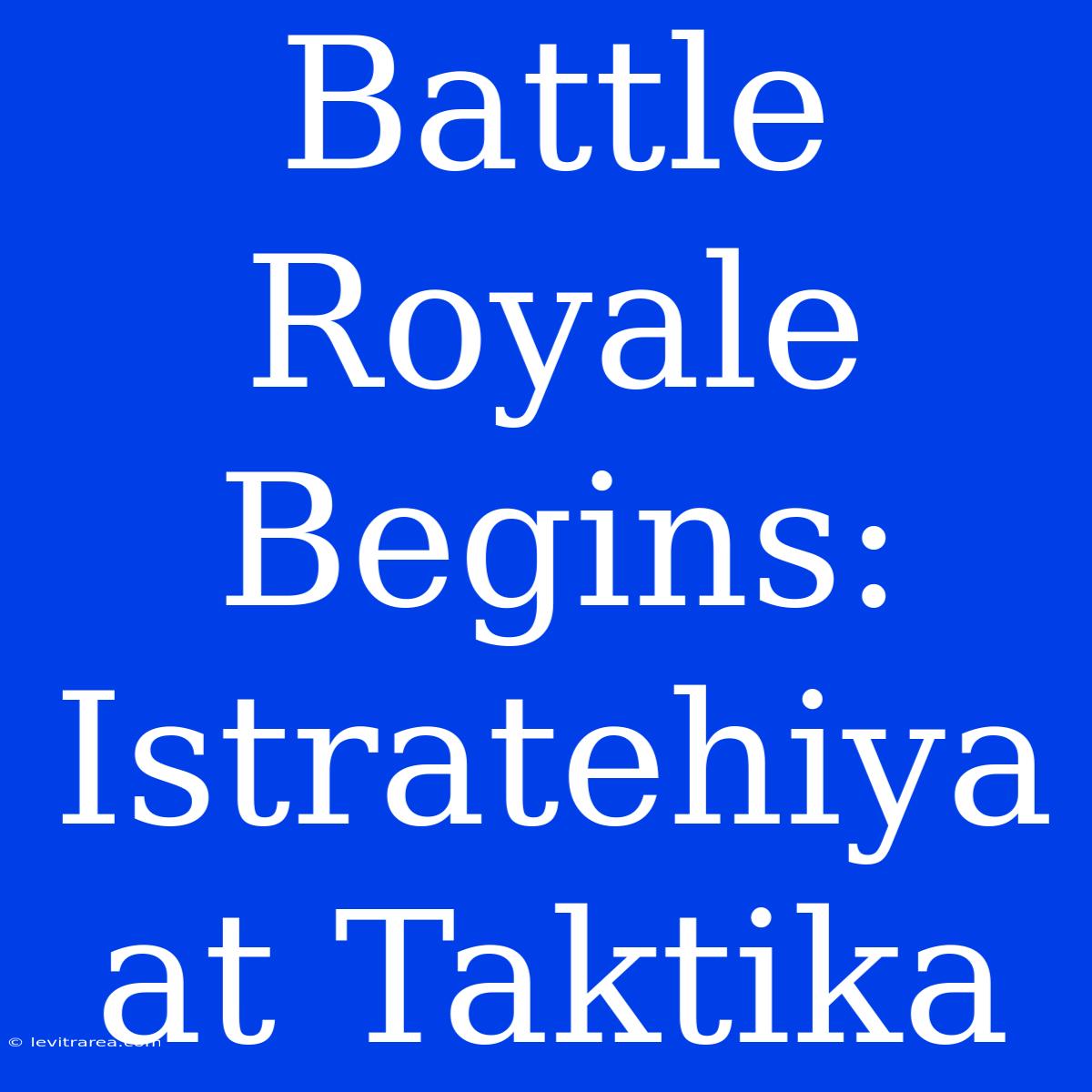 Battle Royale Begins: Istratehiya At Taktika