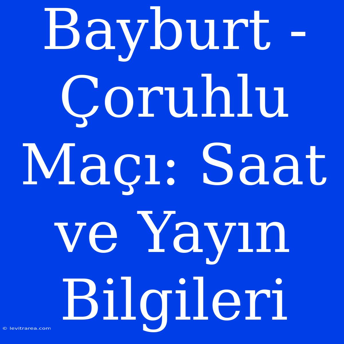 Bayburt - Çoruhlu Maçı: Saat Ve Yayın Bilgileri